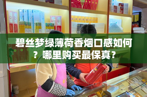 碧丝梦绿薄荷香烟口感如何？哪里购买最保真？